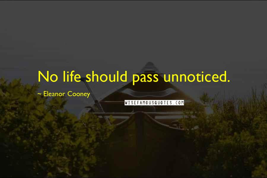 Eleanor Cooney Quotes: No life should pass unnoticed.