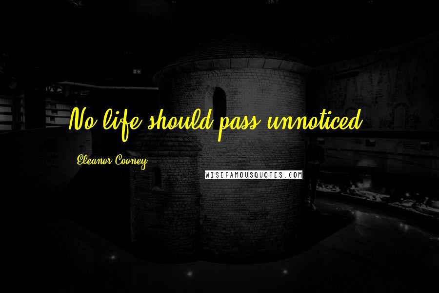 Eleanor Cooney Quotes: No life should pass unnoticed.