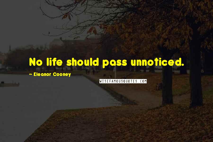 Eleanor Cooney Quotes: No life should pass unnoticed.