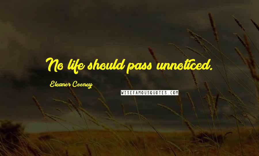 Eleanor Cooney Quotes: No life should pass unnoticed.