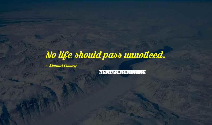 Eleanor Cooney Quotes: No life should pass unnoticed.