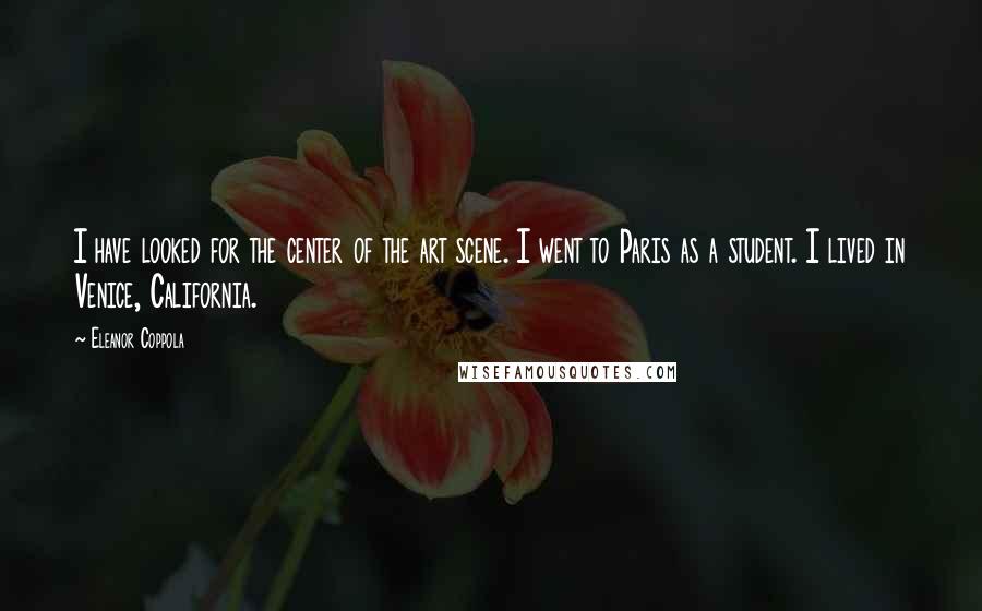 Eleanor Coppola Quotes: I have looked for the center of the art scene. I went to Paris as a student. I lived in Venice, California.