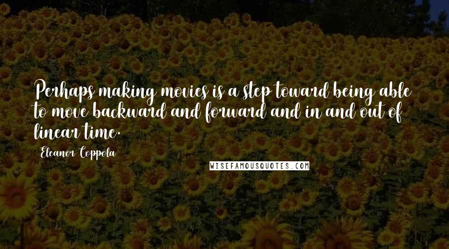 Eleanor Coppola Quotes: Perhaps making movies is a step toward being able to move backward and forward and in and out of linear time.