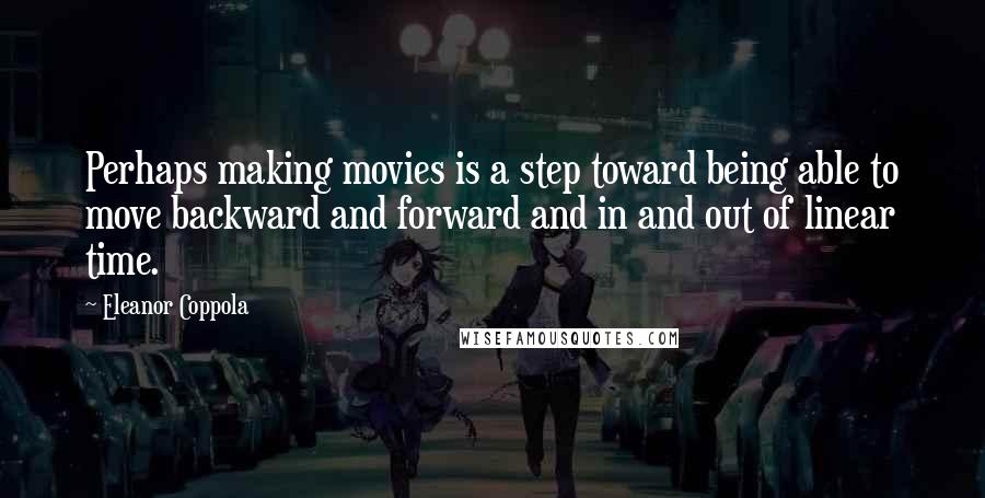 Eleanor Coppola Quotes: Perhaps making movies is a step toward being able to move backward and forward and in and out of linear time.