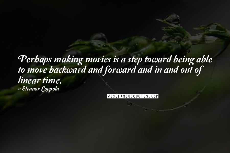 Eleanor Coppola Quotes: Perhaps making movies is a step toward being able to move backward and forward and in and out of linear time.