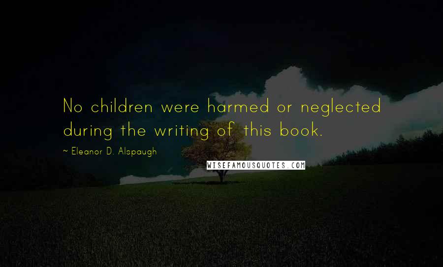 Eleanor D. Alspaugh Quotes: No children were harmed or neglected during the writing of this book.