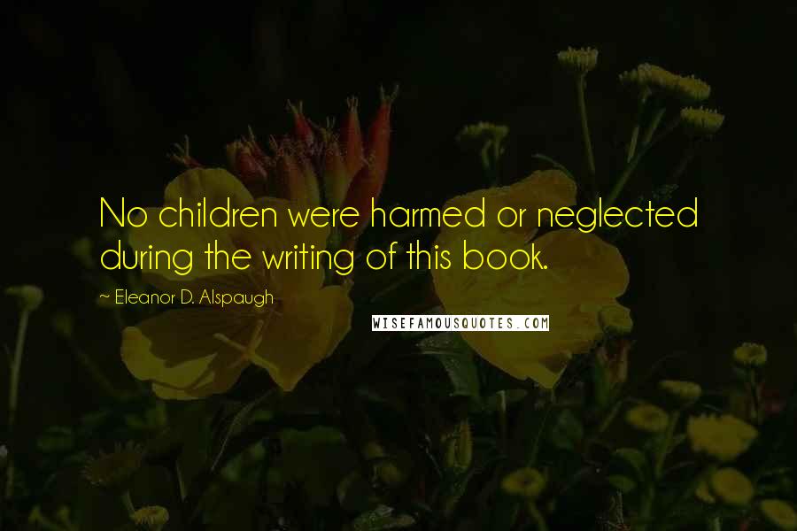 Eleanor D. Alspaugh Quotes: No children were harmed or neglected during the writing of this book.