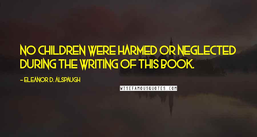 Eleanor D. Alspaugh Quotes: No children were harmed or neglected during the writing of this book.