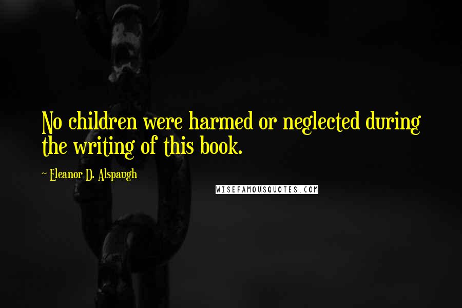 Eleanor D. Alspaugh Quotes: No children were harmed or neglected during the writing of this book.