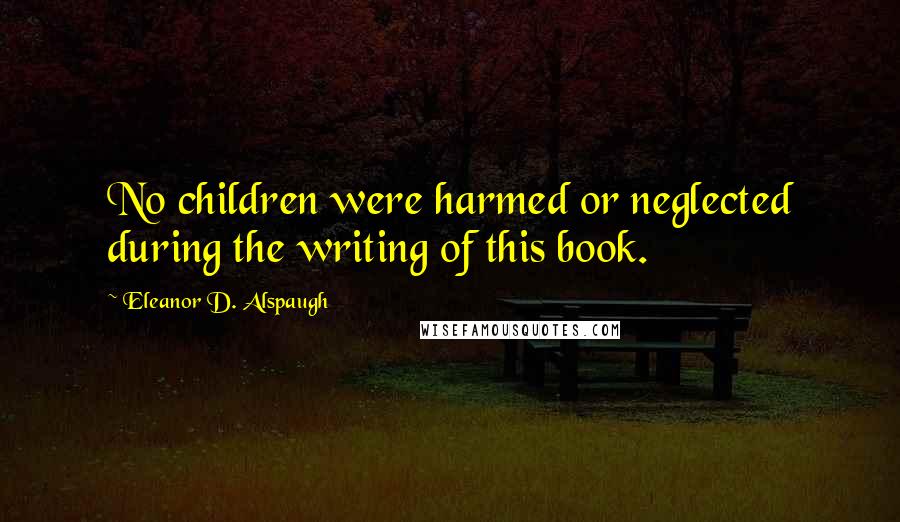 Eleanor D. Alspaugh Quotes: No children were harmed or neglected during the writing of this book.