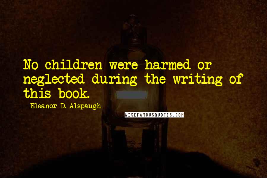 Eleanor D. Alspaugh Quotes: No children were harmed or neglected during the writing of this book.