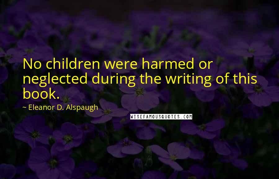 Eleanor D. Alspaugh Quotes: No children were harmed or neglected during the writing of this book.