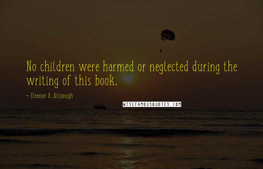 Eleanor D. Alspaugh Quotes: No children were harmed or neglected during the writing of this book.