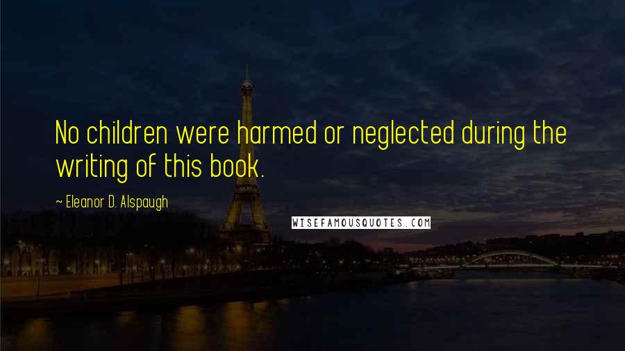 Eleanor D. Alspaugh Quotes: No children were harmed or neglected during the writing of this book.