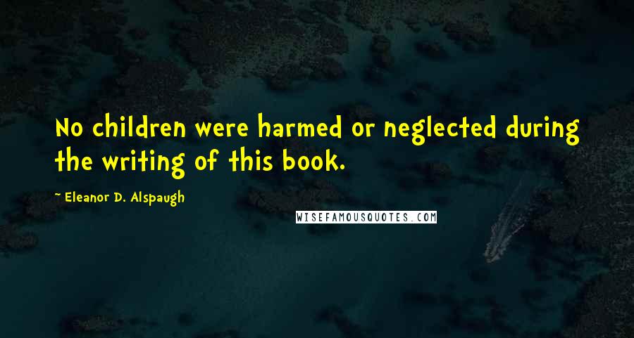 Eleanor D. Alspaugh Quotes: No children were harmed or neglected during the writing of this book.