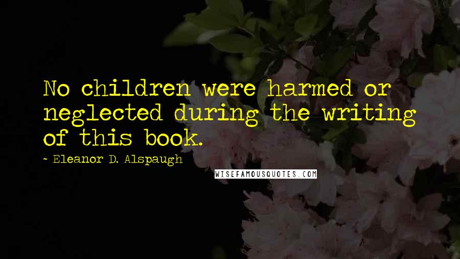 Eleanor D. Alspaugh Quotes: No children were harmed or neglected during the writing of this book.