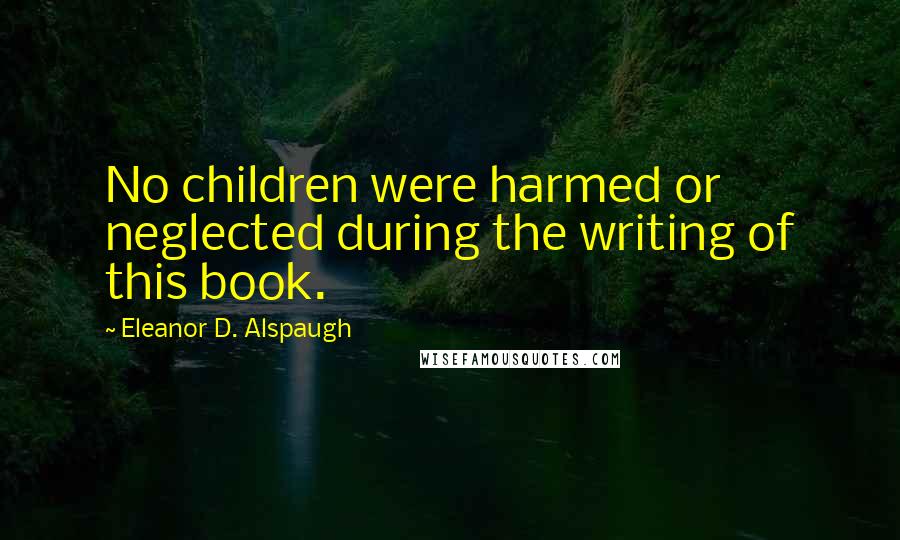 Eleanor D. Alspaugh Quotes: No children were harmed or neglected during the writing of this book.