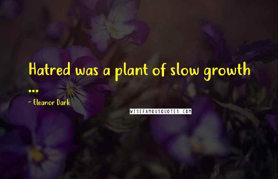 Eleanor Dark Quotes: Hatred was a plant of slow growth ...