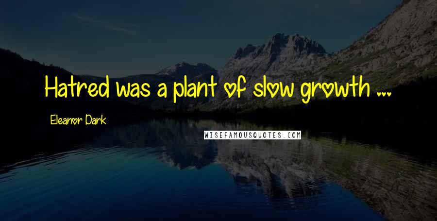 Eleanor Dark Quotes: Hatred was a plant of slow growth ...