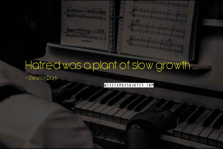 Eleanor Dark Quotes: Hatred was a plant of slow growth ...