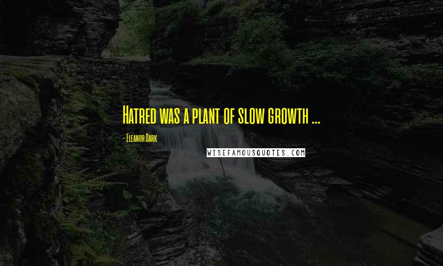 Eleanor Dark Quotes: Hatred was a plant of slow growth ...