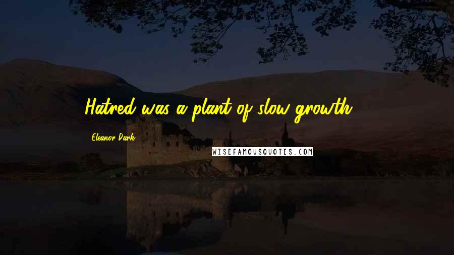 Eleanor Dark Quotes: Hatred was a plant of slow growth ...