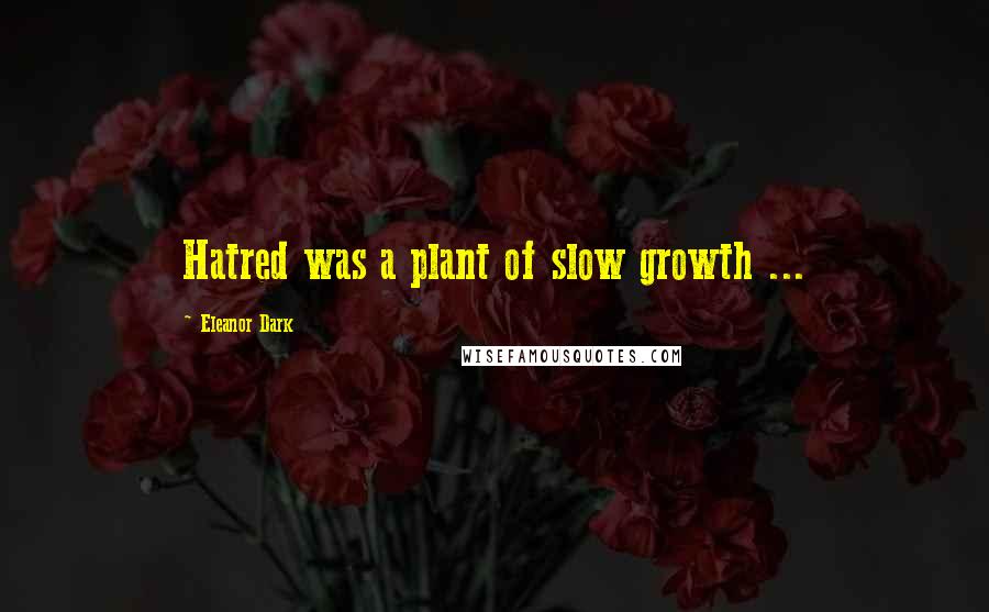Eleanor Dark Quotes: Hatred was a plant of slow growth ...