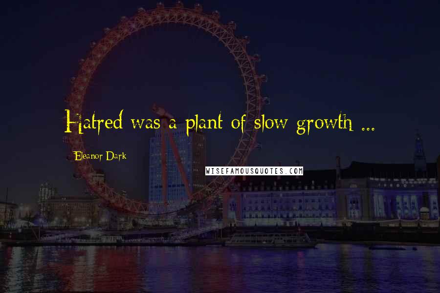Eleanor Dark Quotes: Hatred was a plant of slow growth ...