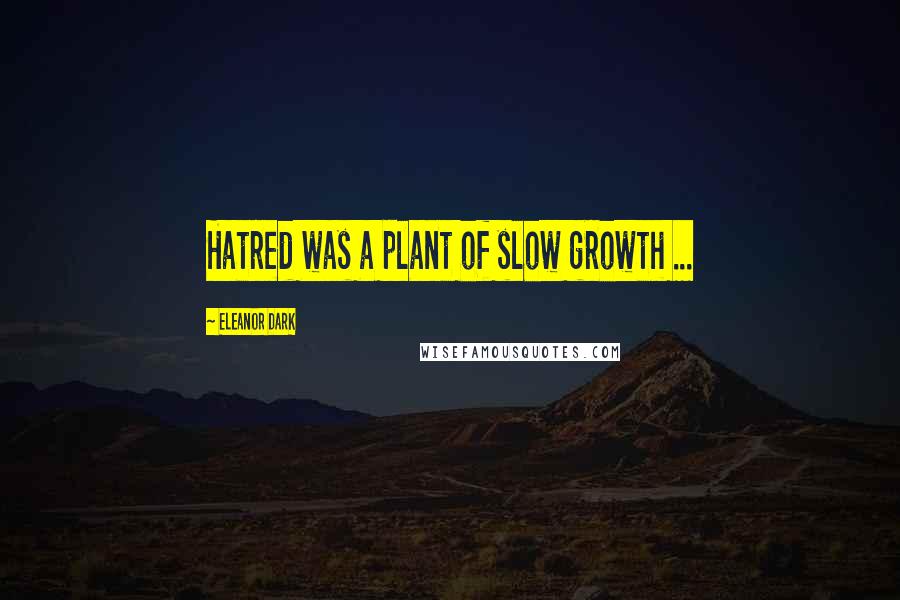 Eleanor Dark Quotes: Hatred was a plant of slow growth ...