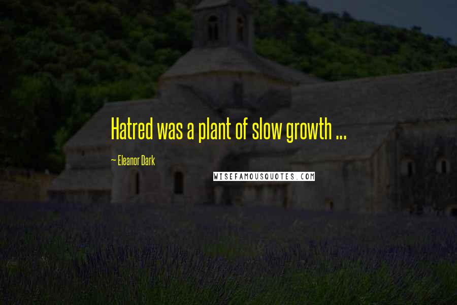 Eleanor Dark Quotes: Hatred was a plant of slow growth ...