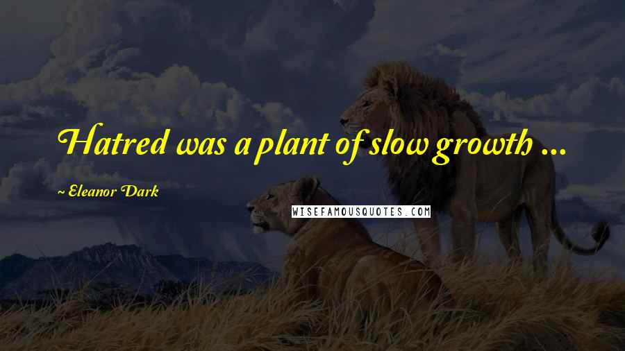 Eleanor Dark Quotes: Hatred was a plant of slow growth ...