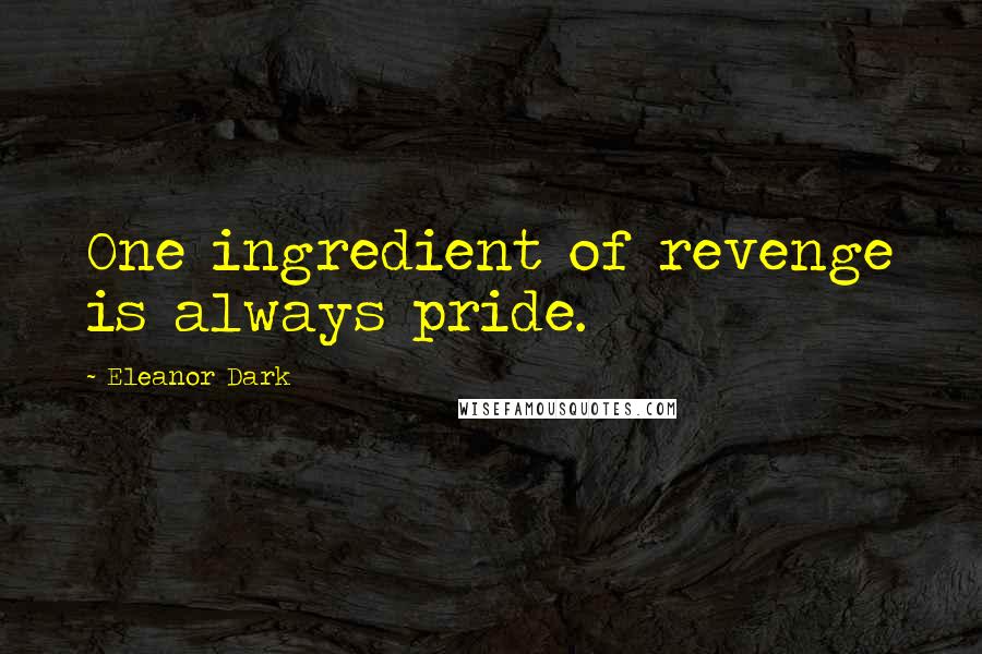 Eleanor Dark Quotes: One ingredient of revenge is always pride.