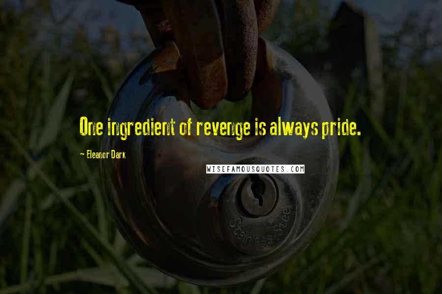Eleanor Dark Quotes: One ingredient of revenge is always pride.