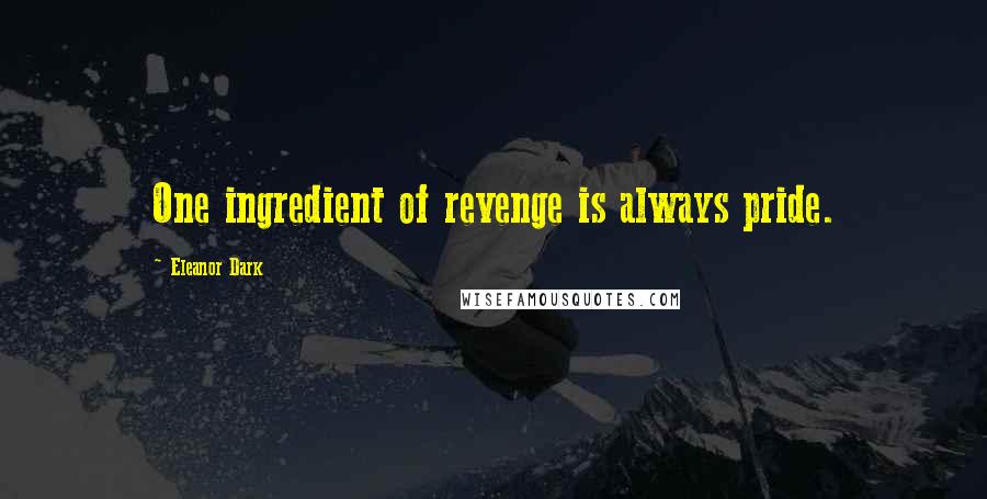 Eleanor Dark Quotes: One ingredient of revenge is always pride.
