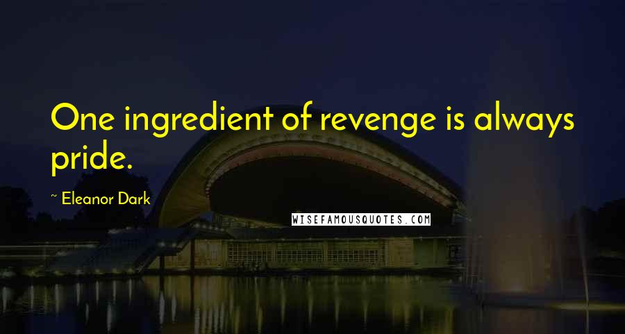 Eleanor Dark Quotes: One ingredient of revenge is always pride.