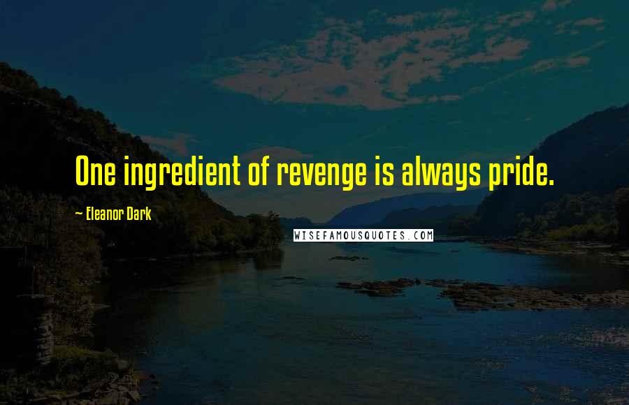 Eleanor Dark Quotes: One ingredient of revenge is always pride.