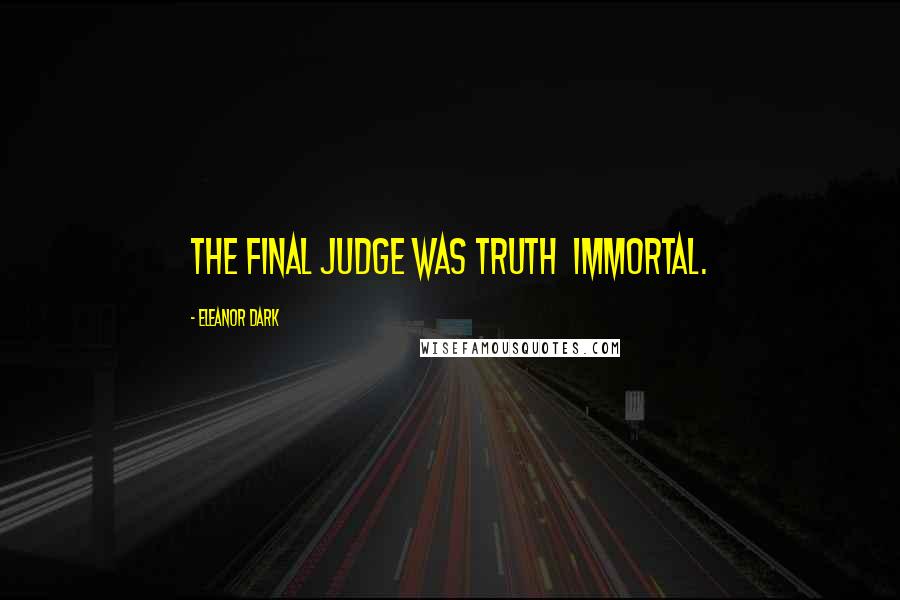 Eleanor Dark Quotes: The final judge was truth  immortal.