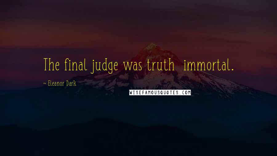 Eleanor Dark Quotes: The final judge was truth  immortal.