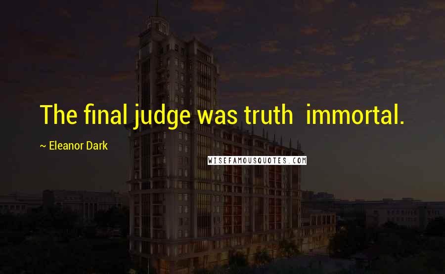 Eleanor Dark Quotes: The final judge was truth  immortal.