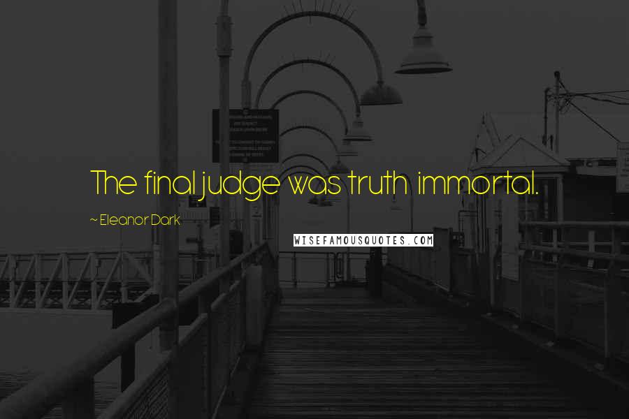 Eleanor Dark Quotes: The final judge was truth  immortal.