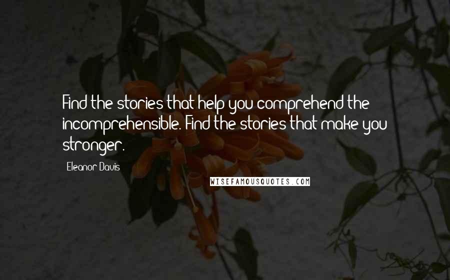 Eleanor Davis Quotes: Find the stories that help you comprehend the incomprehensible. Find the stories that make you stronger.
