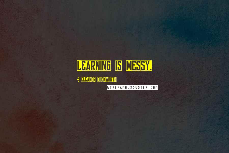 Eleanor Duckworth Quotes: Learning is Messy.