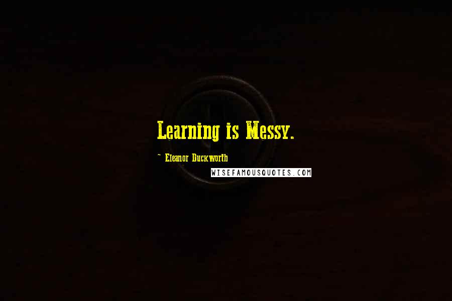 Eleanor Duckworth Quotes: Learning is Messy.