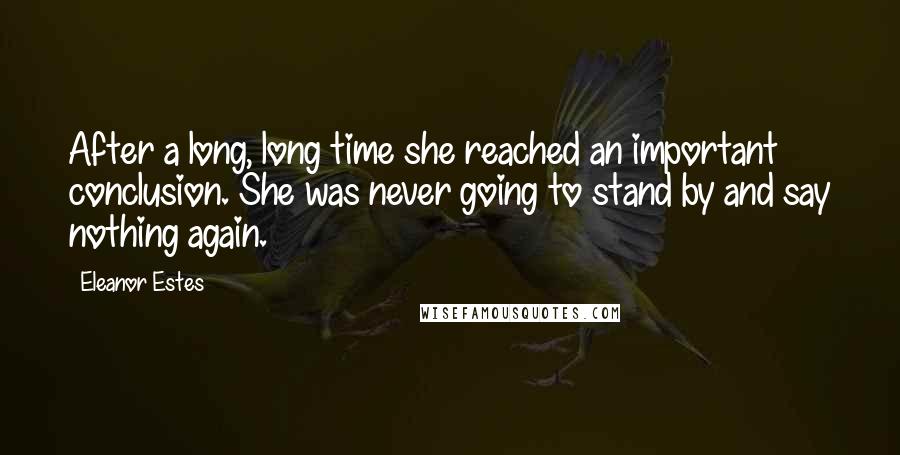 Eleanor Estes Quotes: After a long, long time she reached an important conclusion. She was never going to stand by and say nothing again.