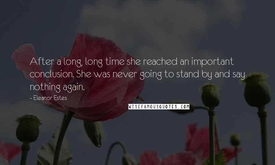 Eleanor Estes Quotes: After a long, long time she reached an important conclusion. She was never going to stand by and say nothing again.