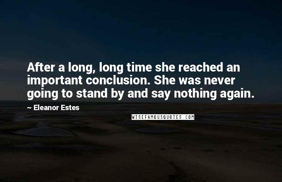 Eleanor Estes Quotes: After a long, long time she reached an important conclusion. She was never going to stand by and say nothing again.