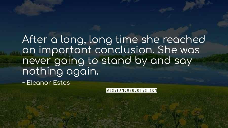 Eleanor Estes Quotes: After a long, long time she reached an important conclusion. She was never going to stand by and say nothing again.