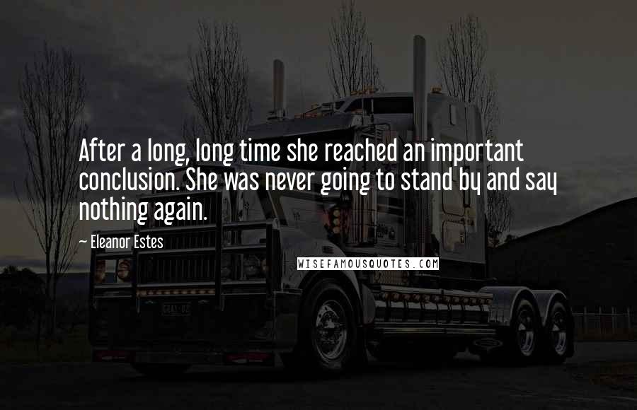 Eleanor Estes Quotes: After a long, long time she reached an important conclusion. She was never going to stand by and say nothing again.
