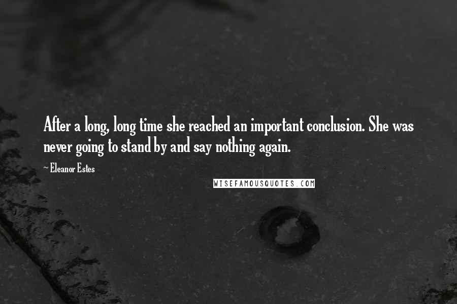 Eleanor Estes Quotes: After a long, long time she reached an important conclusion. She was never going to stand by and say nothing again.