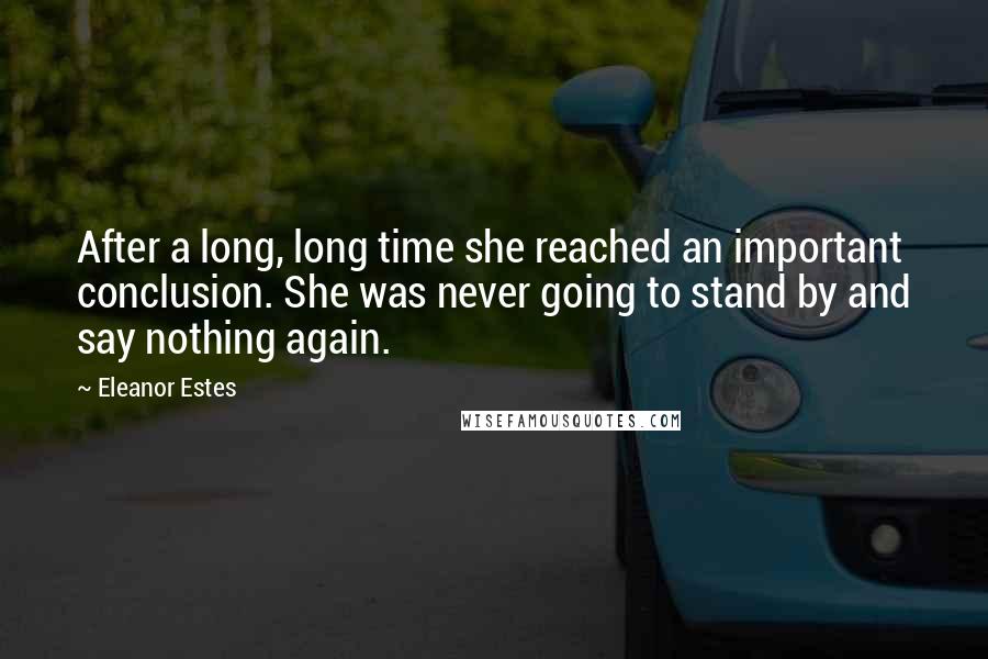 Eleanor Estes Quotes: After a long, long time she reached an important conclusion. She was never going to stand by and say nothing again.